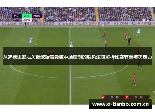 从罗德里欧冠关键数据看曼城中场控制的胜负逻辑解析比赛节奏与决定力