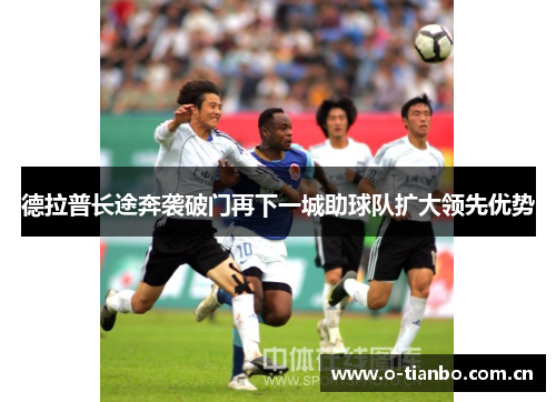 德拉普长途奔袭破门再下一城助球队扩大领先优势