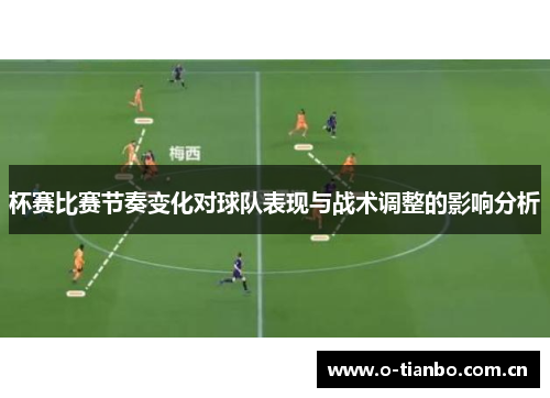杯赛比赛节奏变化对球队表现与战术调整的影响分析